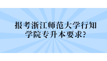 報考浙江師范大學行知學院專升本要求？