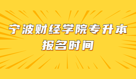 寧波財經學院專升本報名時間