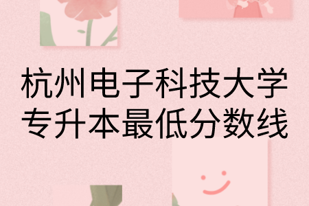 杭州電子科技大學專升本最低分數線