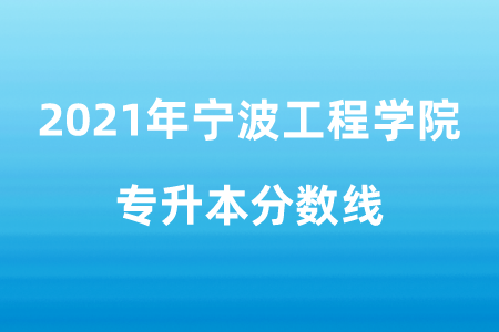 2021年寧波工程學院專升本分數線.png