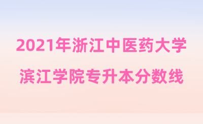 2021年浙江中醫藥大學濱江學院專升本分數線.png