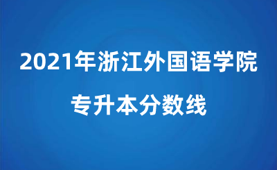2021年浙江外國語學(xué)院專升本分?jǐn)?shù)線.png