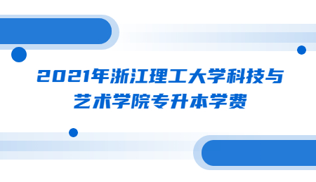 2021年浙江理工大學科技與藝術學院專升本學費.jpg