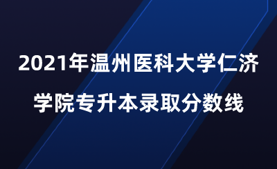 2021年溫州醫科大學仁濟學院專升本錄取分數線.png