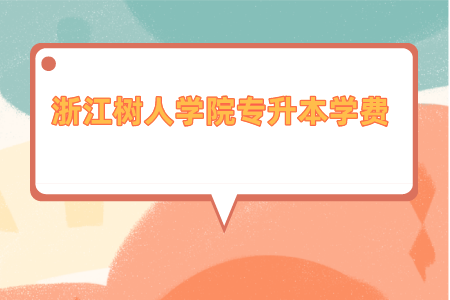 2021年浙江樹人學院專升本學費是多少_.png