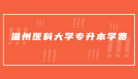 溫州醫(yī)科大學(xué)專升本學(xué)費(fèi).jpg