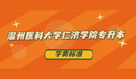 2021年溫州醫科大學仁濟學院專升本各專業學費.jpg