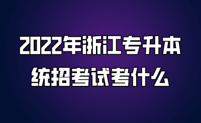 2022年浙江專升本統(tǒng)招考試考什么.png