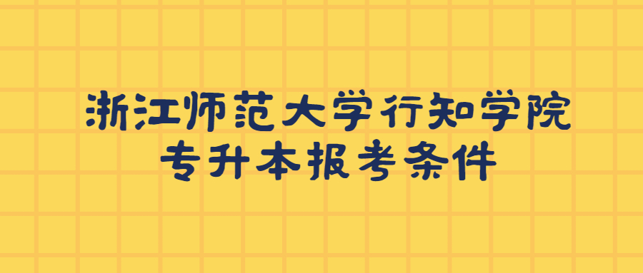 浙江師范大學行知學院專升本報考條件.jpg