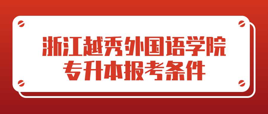 浙江越秀外國(guó)語(yǔ)學(xué)院專升本報(bào)考條件 (1).jpg