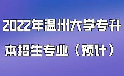 2022年溫州大學(xué)專升本招生專業(yè)（預(yù)計）.png