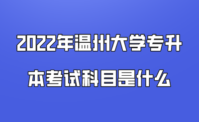 2022年溫州大學專升本考試科目是什么.png