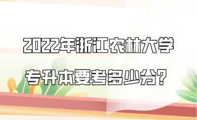 2022年浙江農林大學專升本要考多少分？.png