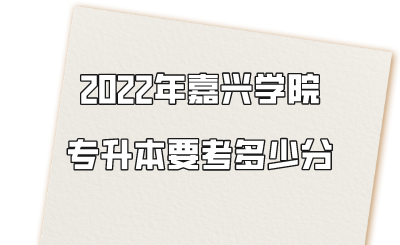 嘉興學(xué)院專升本要考多少分.png