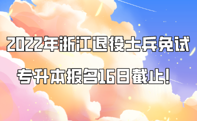 2022年浙江退役士兵免試專升本報名16日截止！.png