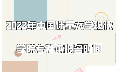 2022年中國計量大學現代學院專升本報名時間.png