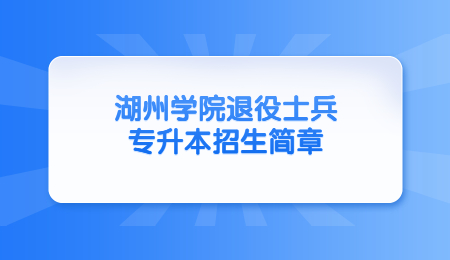 湖州學院退役士兵專升本招生簡章.jpg