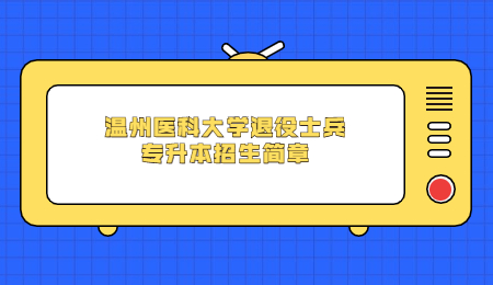 溫州醫(yī)科大學退役士兵專升本招生簡章.jpg