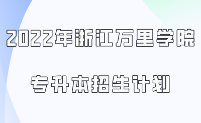 2022年浙江萬里學(xué)院專升本招生計劃.png