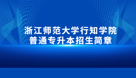 浙江師范大學行知學院普通專升本招生簡章.jpg