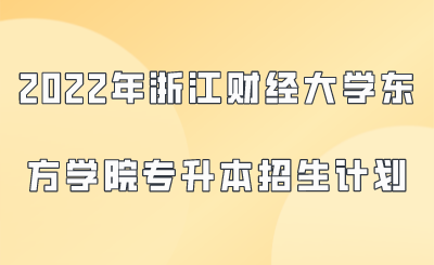 2022年浙江財經大學東方學院專升本招生計劃.png