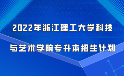 2022年浙江理工大學科技與藝術學院專升本招生計劃.png