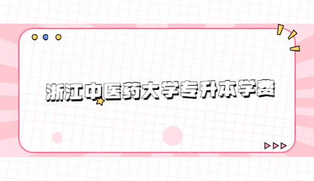 浙江中醫(yī)藥大學專升本學費.jpg