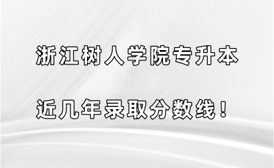 浙江樹人學院專升本近幾年錄取分數線！.png