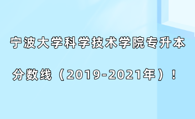 寧波大學科學技術學院專升本分數線（2019-2021年）！.png