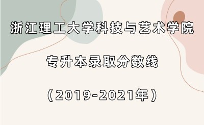 浙江理工大學科技與藝術學院專升本錄取分數線（2019-2021年）.jpeg