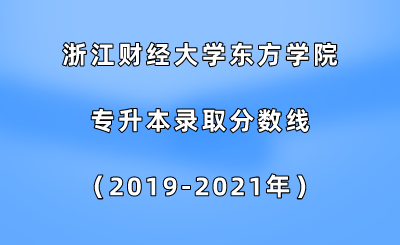 浙江財經大學東方學院專升本錄取分數線（2019-2021年）.png