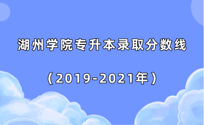 湖州學院專升本錄取分數線（2019-2021年）.png
