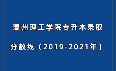 溫州理工學院專升本錄取分數線（2019-2021年）.png