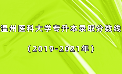 溫州醫科大學專升本錄取分數線(2019-2021年).png