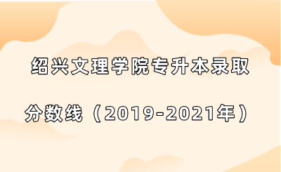 紹興文理學院專升本錄取分數線（2019-2021年）.png