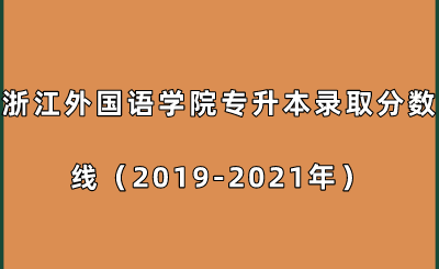 浙江外國語學(xué)院專升本錄取分數(shù)線（2019-2021年）.png