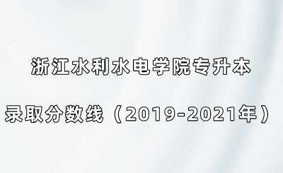 浙江水利水電學院專升本錄取分數線（2019-2021年）.png