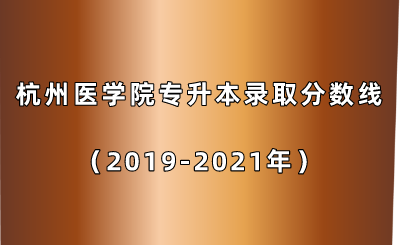 杭州醫學院專升本錄取分數線（2019-2021年）.png