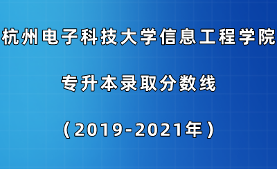 杭州電子科技大學信息工程學院專升本錄取分數(shù)線（2019-2021年）.png