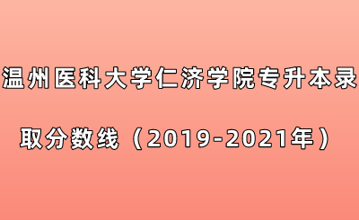 溫州醫(yī)科大學(xué)仁濟(jì)學(xué)院專升本錄取分?jǐn)?shù)線（2019-2021年）.png