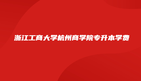 浙江工商大學(xué)杭州商學(xué)院專升本學(xué)費(fèi).jpg