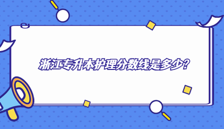 浙江專升本護(hù)理分?jǐn)?shù)線是多少？.jpg