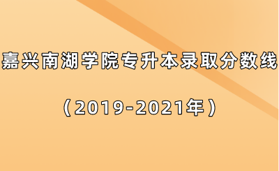 嘉興南湖學(xué)院專升本錄取分?jǐn)?shù)線（2019-2021年）.png