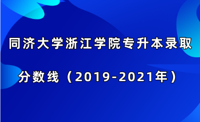 同濟大學浙江學院專升本錄取分數線（2019-2021年）.png