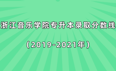浙江音樂學(xué)院專升本錄取分?jǐn)?shù)線（2019-2021年）.png