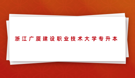 浙江廣廈建設(shè)職業(yè)技術(shù)大學(xué)專升本.jpg