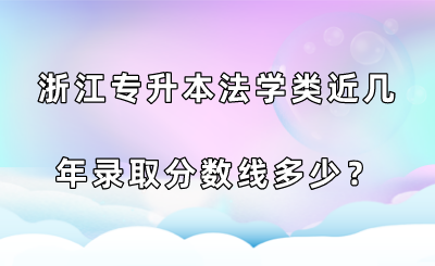 浙江專升本法學類近幾年錄取分數線多少？.png