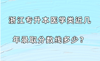 浙江專升本醫學類近幾年錄取分數線多少?.png
