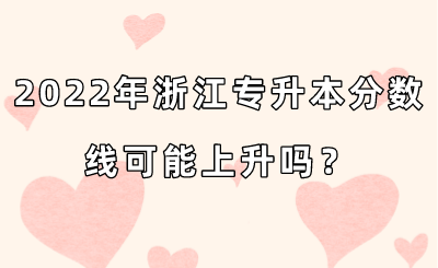 2022年浙江專升本分數線可能上升嗎？.png