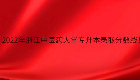 2022年浙江中醫藥大學專升本錄取分數線！.jpg